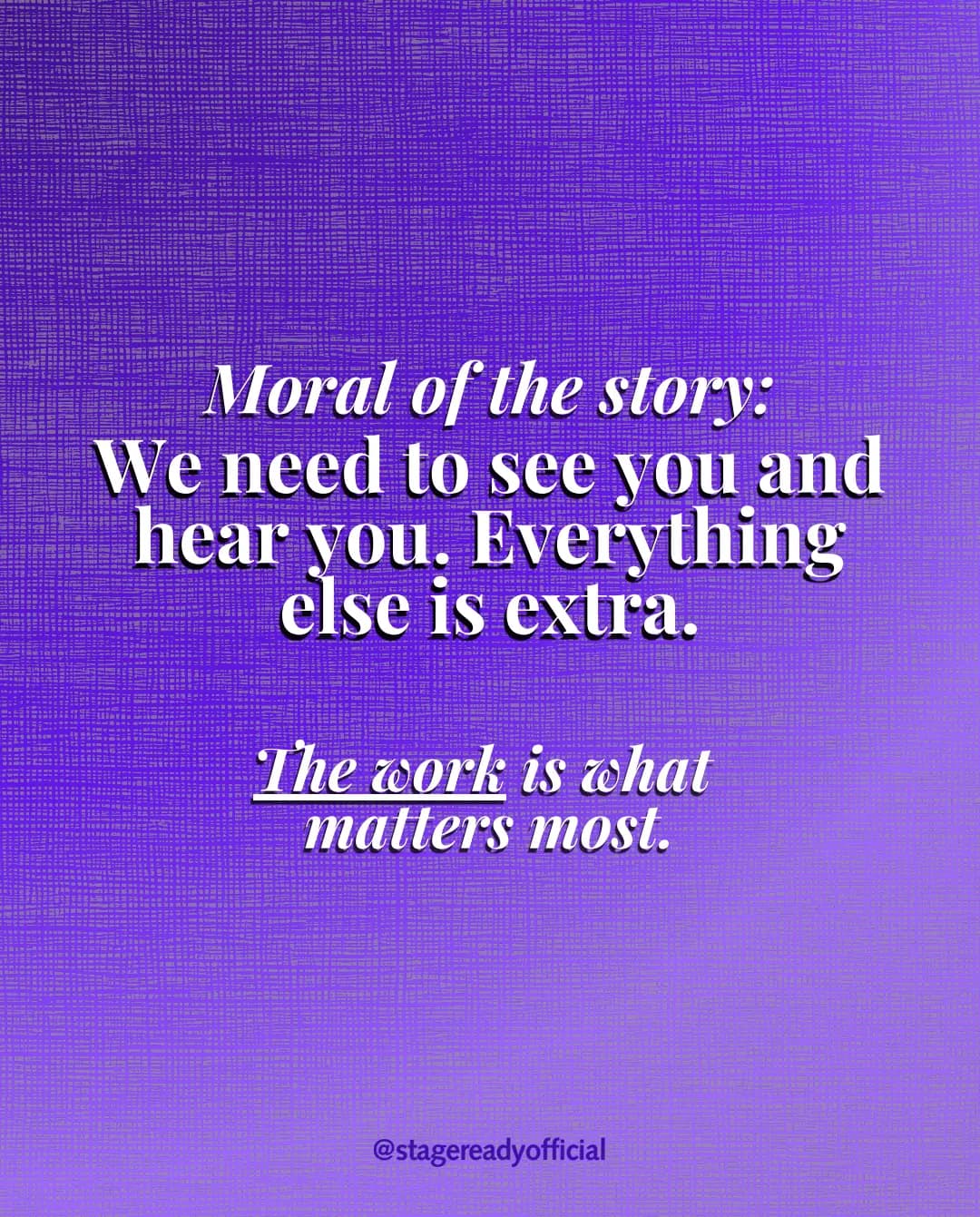 Moral of the story: we need to see you and hear you. Everything else is extra. The work is what matters most