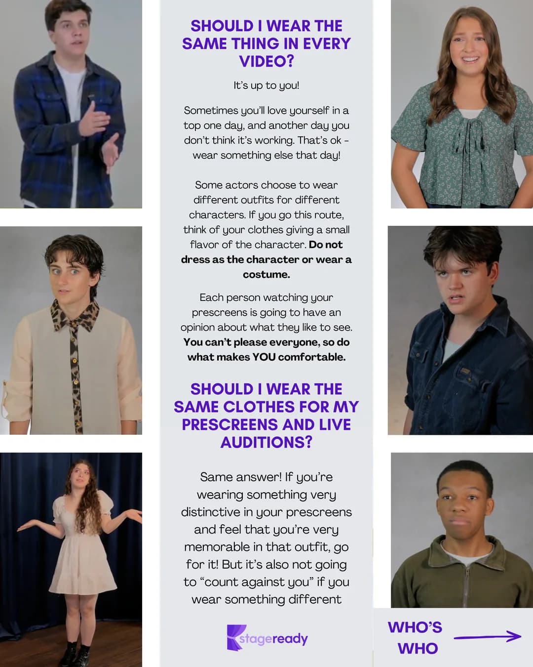 FAQ: should I wear the same thing in every video, and the same clothes for prescreens and live auditions? It is up to you. Different outfits can give a small flavor of a character, but never dress as the character or wear a costume. You cannot please everyone, so do what makes you comfortable